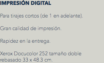 IMPRESIÓN DIGITAL Para tirajes cortos (de 1 en adelante). Gran calidad de impresión. Rapidez en la entrega. Xerox Docucolor 252 tamaño doble rebasado 33 x 48.3 cm.